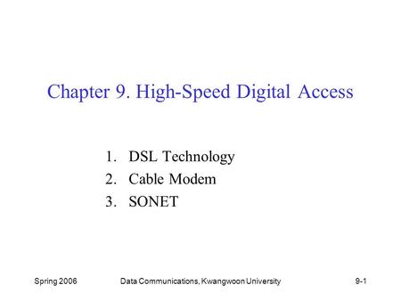 Spring 2006Data Communications, Kwangwoon University9-1 Chapter 9. High-Speed Digital Access 1.DSL Technology 2.Cable Modem 3.SONET.