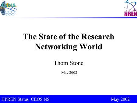 CEOS Support for IUG 2003, Sapporo, Japan May 2002 HPREN Status, CEOS NS May 2002 The State of the Research Networking World Thom Stone May 2002.