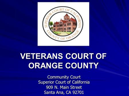 VETERANS COURT OF ORANGE COUNTY VETERANS COURT OF ORANGE COUNTY Community Court Superior Court of California 909 N. Main Street Santa Ana, CA 92701.