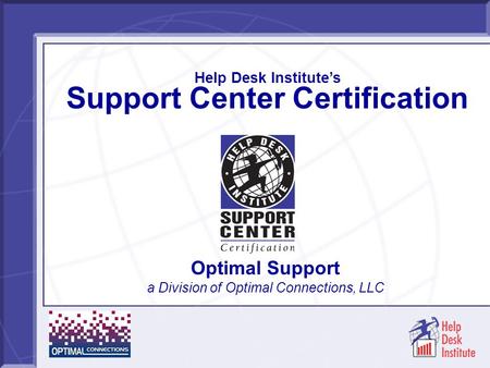 Help Desk Institute’s Support Center Certification Optimal Support a Division of Optimal Connections, LLC.