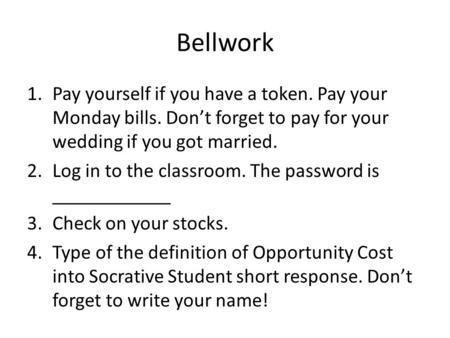Bellwork 1.Pay yourself if you have a token. Pay your Monday bills. Don’t forget to pay for your wedding if you got married. 2.Log in to the classroom.