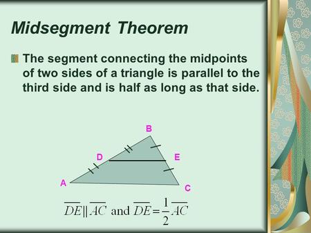 Midsegment Theorem The segment connecting the midpoints of two sides of a triangle is parallel to the third side and is half as long as that side. B D.