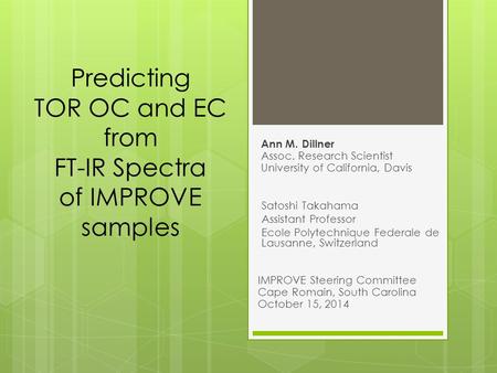 Predicting TOR OC and EC from FT-IR Spectra of IMPROVE samples Ann M. Dillner Assoc. Research Scientist University of California, Davis Satoshi Takahama.