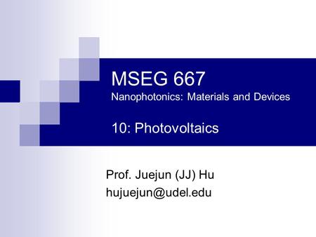MSEG 667 Nanophotonics: Materials and Devices 10: Photovoltaics Prof. Juejun (JJ) Hu
