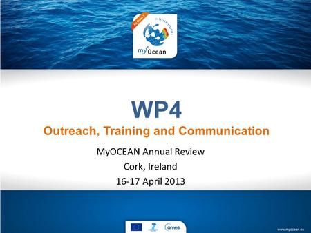 WP4 Outreach, Training and Communication MyOCEAN Annual Review Cork, Ireland 16-17 April 2013.
