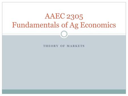 THEORY OF MARKETS AAEC 2305 Fundamentals of Ag Economics.