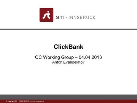 Www.sti-innsbruck.at © Copyright 2008 STI INNSBRUCK www.sti-innsbruck.at ClickBank OC Working Group – 04.04.2013 Anton Evangelatov.