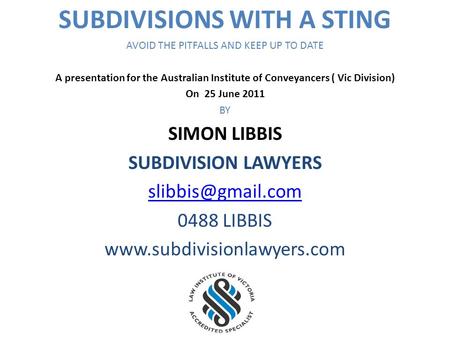 SUBDIVISIONS WITH A STING AVOID THE PITFALLS AND KEEP UP TO DATE A presentation for the Australian Institute of Conveyancers ( Vic Division) On 25 June.