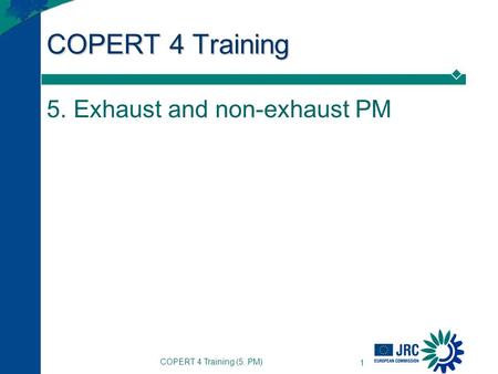 COPERT 4 Training (5. PM) 1 COPERT 4 Training 5. Exhaust and non-exhaust PM.