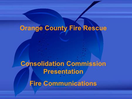 Orange County Fire Rescue Consolidation Commission Presentation Fire Communications.