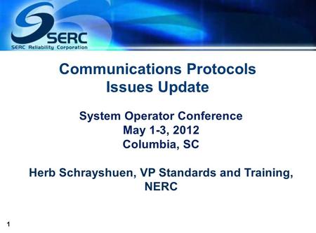 1 Communications Protocols Issues Update System Operator Conference May 1-3, 2012 Columbia, SC Herb Schrayshuen, VP Standards and Training, NERC.