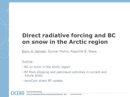 Direct radiative forcing and BC on snow in the Arctic region Bjørn H. Samset, Gunnar Myhre, Ragnhild B. Skeie, … Outline: - BC on snow in the Arctic region.