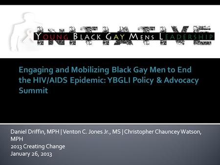 Daniel Driffin, MPH | Venton C. Jones Jr., MS | Christopher Chauncey Watson, MPH 2013 Creating Change January 26, 2013.