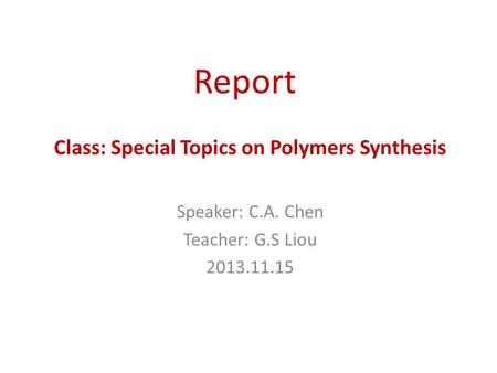 Report Speaker: C.A. Chen Teacher: G.S Liou 2013.11.15 Class: Special Topics on Polymers Synthesis.