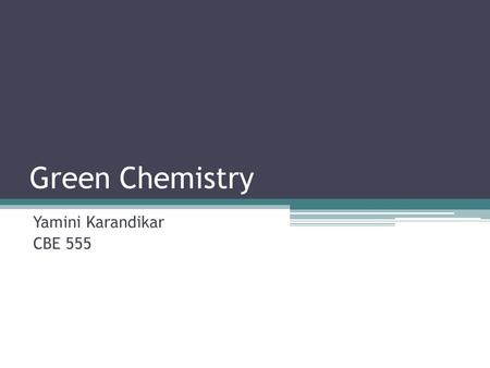 Green Chemistry Yamini Karandikar CBE 555.