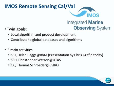 IMOS Remote Sensing Cal/Val Twin goals: Local algorithm and product development Contribute to global databases and algorithms 3 main activities SST, Helen.