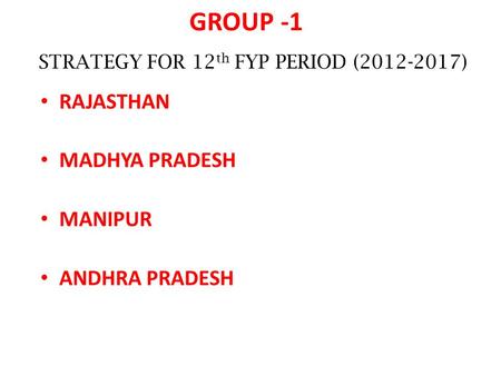 GROUP -1 RAJASTHAN MADHYA PRADESH MANIPUR ANDHRA PRADESH STRATEGY FOR 12 th FYP PERIOD (2012-2017)