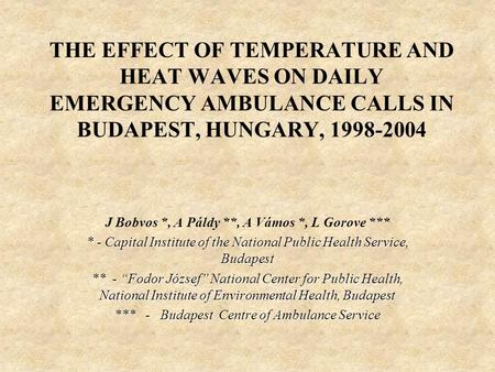 THE EFFECT OF TEMPERATURE AND HEAT WAVES ON DAILY EMERGENCY AMBULANCE CALLS IN BUDAPEST, HUNGARY, 1998-2004 J Bobvos *, A Páldy **, A Vámos *, L Gorove.
