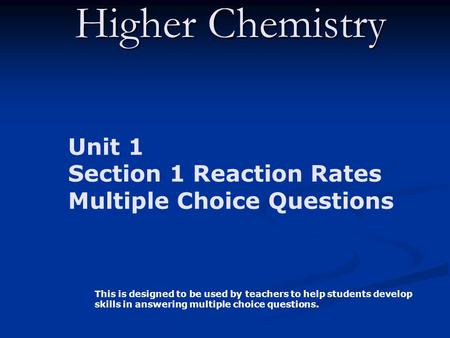Higher Chemistry Unit 1 Section 1 Reaction Rates Multiple Choice Questions This is designed to be used by teachers to help students develop skills in answering.