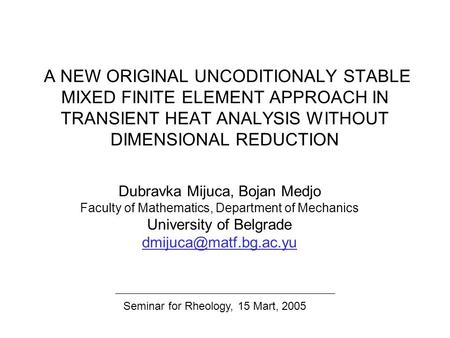 A NEW ORIGINAL UNCODITIONALY STABLE MIXED FINITE ELEMENT APPROACH IN TRANSIENT HEAT ANALYSIS WITHOUT DIMENSIONAL REDUCTION Dubravka Mijuca, Bojan Medjo.