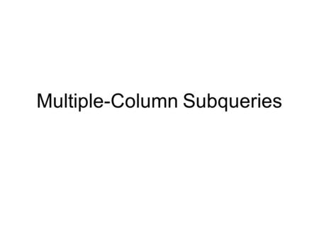 Multiple-Column Subqueries. Objectives After completing this lesson, you should be able to do the following: Write a Multiple-column subquery Describe.