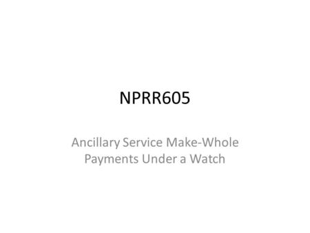 NPRR605 Ancillary Service Make-Whole Payments Under a Watch.