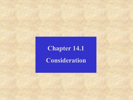 Chapter 14.1 Consideration. Consideration is either: some detriment to the promisee, that the promisee may give value; or some benefit to the promisor,