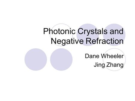Photonic Crystals and Negative Refraction Dane Wheeler Jing Zhang.