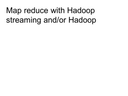 Map reduce with Hadoop streaming and/or Hadoop. Hadoop Job Hadoop Mapper Hadoop Reducer Partitioner Hadoop FileSystem Combiner Shuffle Sort Shuffle Sort.