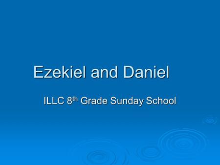 Ezekiel and Daniel ILLC 8 th Grade Sunday School.