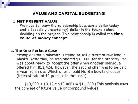1 VALUE AND CAPITAL BUDGETING # NET PRESENT VALUE –We need to know the relationship between a dollar today and a (possibly uncertainty) dollar in the future.