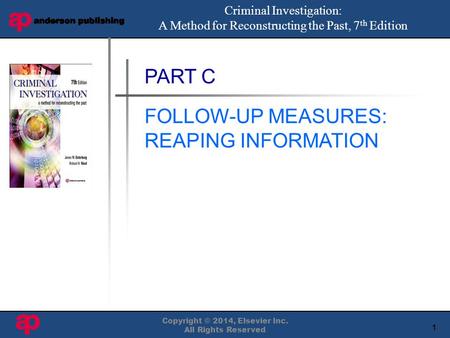 1 Book Cover Here Copyright © 2014, Elsevier Inc. All Rights Reserved PART C FOLLOW-UP MEASURES: REAPING INFORMATION Criminal Investigation: A Method for.