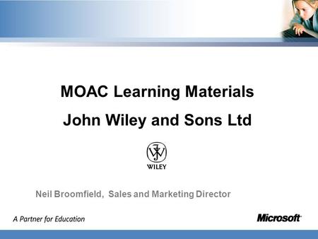 MOAC Learning Materials John Wiley and Sons Ltd Neil Broomfield, Sales and Marketing Director.