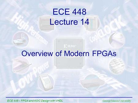 George Mason University ECE 448 – FPGA and ASIC Design with VHDL Overview of Modern FPGAs ECE 448 Lecture 14.
