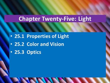 Chapter Twenty-Five: Light 25.1 Properties of Light 25.2 Color and Vision 25.3 Optics.