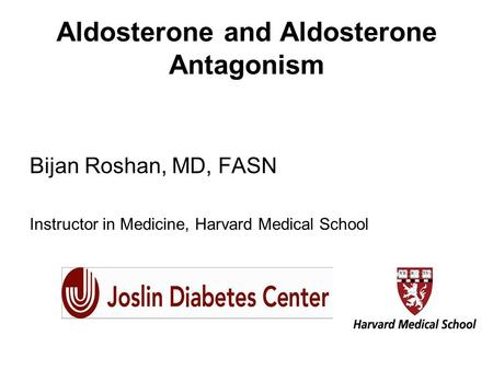 Aldosterone and Aldosterone Antagonism Bijan Roshan, MD, FASN Instructor in Medicine, Harvard Medical School.