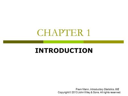 CHAPTER 1 INTRODUCTION Prem Mann, Introductory Statistics, 8/E Copyright © 2013 John Wiley & Sons. All rights reserved.
