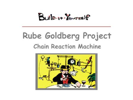 Rube Goldberg Project Chain Reaction Machine. Some people don’t believe in working together or sharing ideas. Your mission is to build a Rube Goldberg.