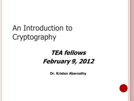 An Introduction to Cryptography TEA fellows February 9, 2012 Dr. Kristen Abernathy.