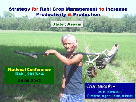 Strategy for Rabi Crop Management to increase Productivity & Production State : Assam Presentation by – Dr. K. Borkakati Director, Agriculture, Assam National.