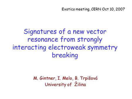 Signatures of a new vector resonance from strongly interacting electroweak symmetry breaking M. Gintner, I. Melo, B. Trpišová University of Žilina Exotics.