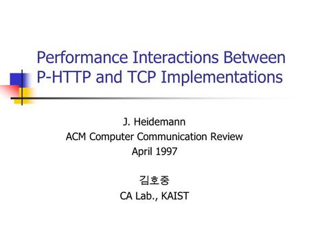 Performance Interactions Between P-HTTP and TCP Implementations J. Heidemann ACM Computer Communication Review April 1997 김호중 CA Lab., KAIST.