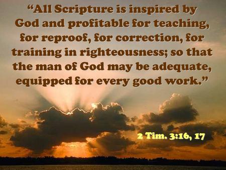“All Scripture is inspired by God and profitable for teaching, for reproof, for correction, for training in righteousness; so that the man of God may be.