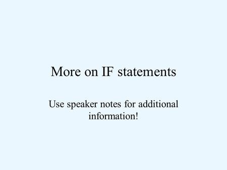 More on IF statements Use speaker notes for additional information!