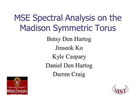 MSE Spectral Analysis on the Madison Symmetric Torus Betsy Den Hartog Jinseok Ko Kyle Caspary Daniel Den Hartog Darren Craig.