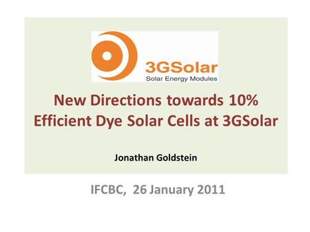 New Directions towards 10% Efficient Dye Solar Cells at 3GSolar Jonathan Goldstein IFCBC, 26 January 2011.
