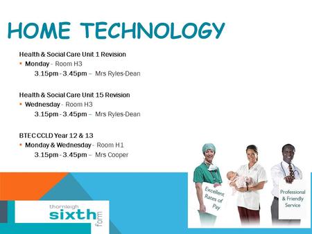 HOME TECHNOLOGY Health & Social Care Unit 1 Revision  Monday - Room H3 3.15pm - 3.45pm – Mrs Ryles-Dean Health & Social Care Unit 15 Revision  Wednesday.