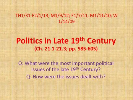 TH1/31-F2/1/13; M1/9/12; F1/7/11; M1/11/10; W 1/14/09 Politics in Late 19 th Century (Ch. 21.1-21.3; pp. 585-605) Q: What were the most important political.