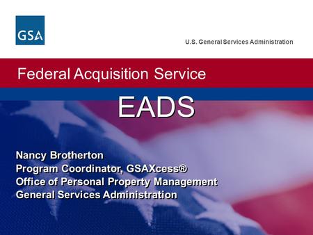 EADS Nancy Brotherton Program Coordinator, GSAXcess® Office of Personal Property Management General Services Administration.
