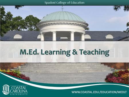 Spadoni College of Education M.Ed. Learning & Teaching WWW.COASTAL.EDU /EDUCATION/MEDLT.
